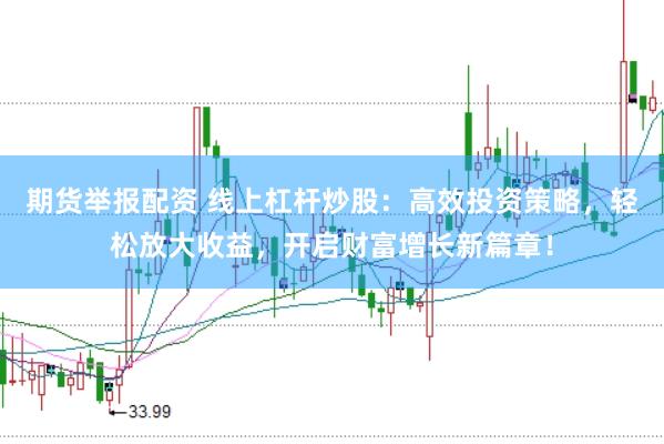 期货举报配资 线上杠杆炒股：高效投资策略，轻松放大收益，开启财富增长新篇章！