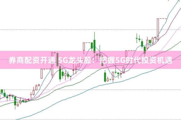 券商配资开通 5G龙头股：把握5G时代投资机遇
