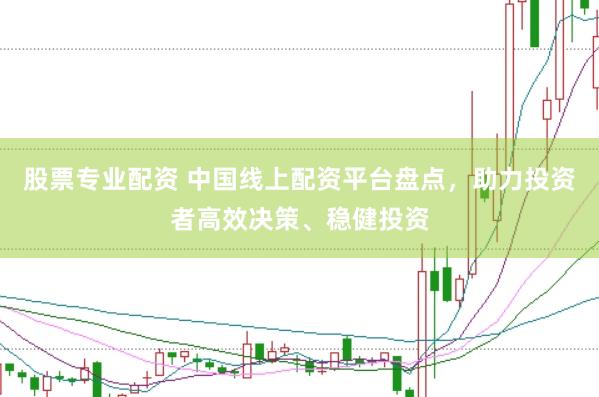 股票专业配资 中国线上配资平台盘点，助力投资者高效决策、稳健投资