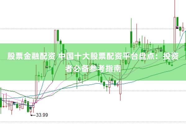 股票金融配资 中国十大股票配资平台盘点：投资者必备参考指南