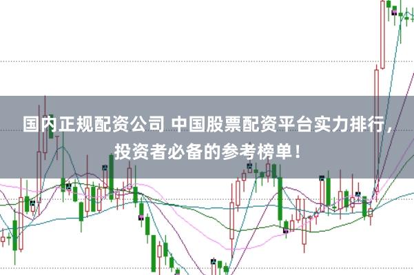 国内正规配资公司 中国股票配资平台实力排行，投资者必备的参考榜单！