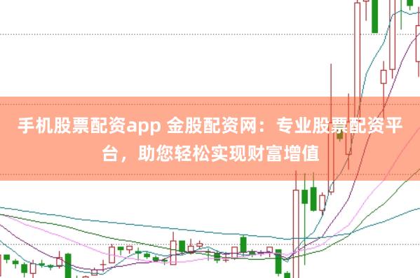 手机股票配资app 金股配资网：专业股票配资平台，助您轻松实现财富增值