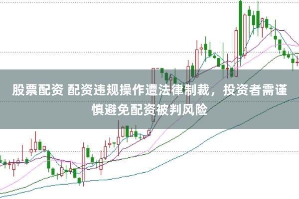 股票配资 配资违规操作遭法律制裁，投资者需谨慎避免配资被判风险