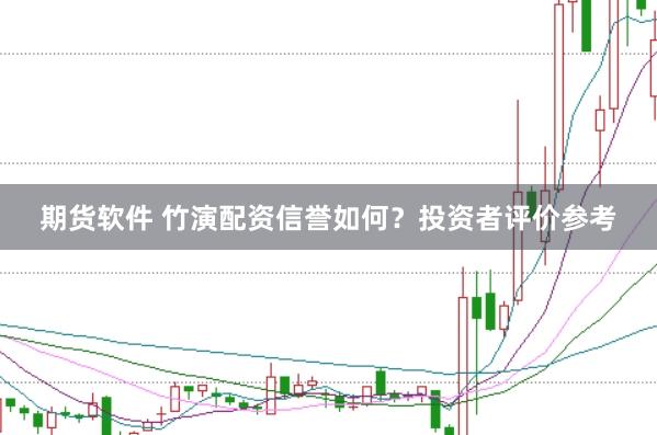期货软件 竹演配资信誉如何？投资者评价参考
