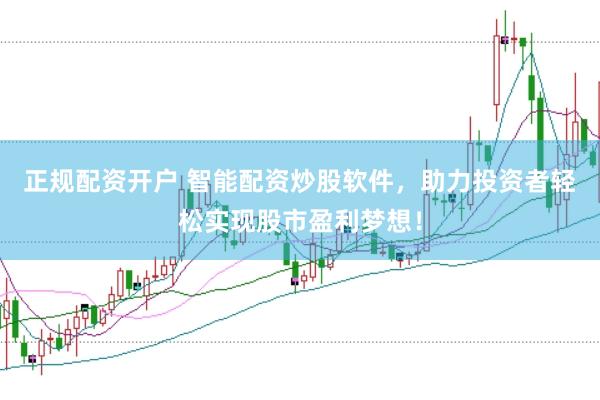 正规配资开户 智能配资炒股软件，助力投资者轻松实现股市盈利梦想！