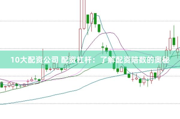 10大配资公司 配资杠杆：了解配资陪数的奥秘