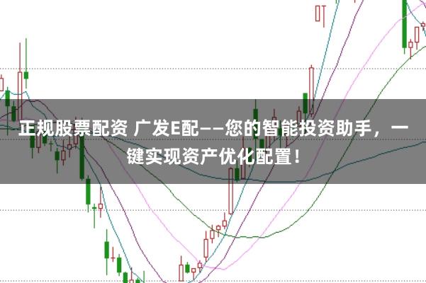 正规股票配资 广发E配——您的智能投资助手，一键实现资产优化配置！