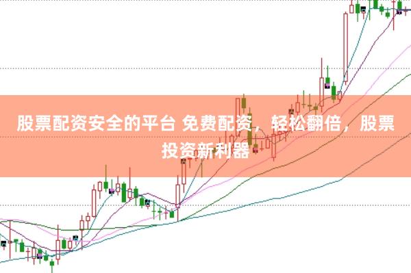 股票配资安全的平台 免费配资，轻松翻倍，股票投资新利器