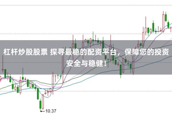 杠杆炒股股票 探寻最稳的配资平台，保障您的投资安全与稳健！