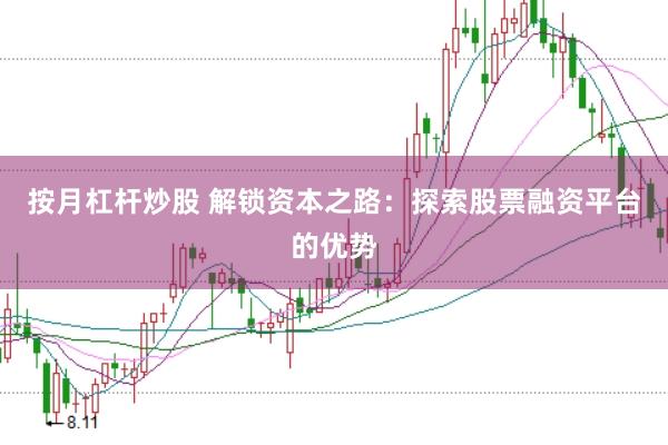 按月杠杆炒股 解锁资本之路：探索股票融资平台的优势