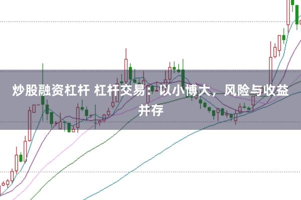 炒股融资杠杆 杠杆交易：以小博大，风险与收益并存