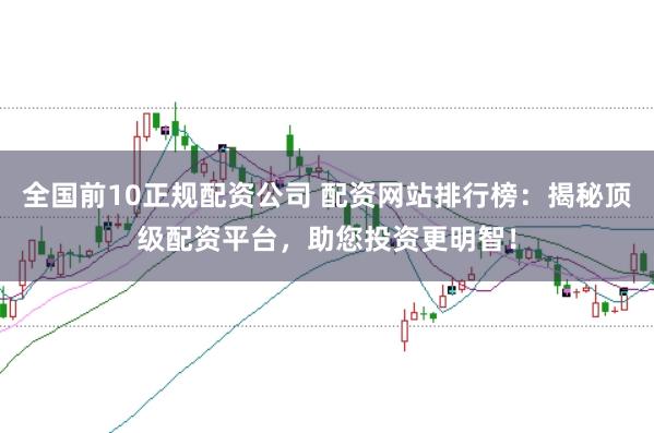 全国前10正规配资公司 配资网站排行榜：揭秘顶级配资平台，助您投资更明智！