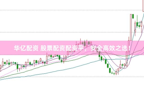 华亿配资 股票配资配资平，安全高效之选！