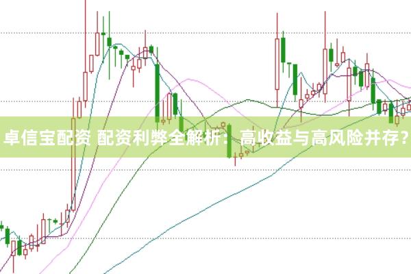 卓信宝配资 配资利弊全解析：高收益与高风险并存？