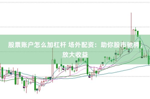 股票账户怎么加杠杆 场外配资：助你股市驰骋，放大收益