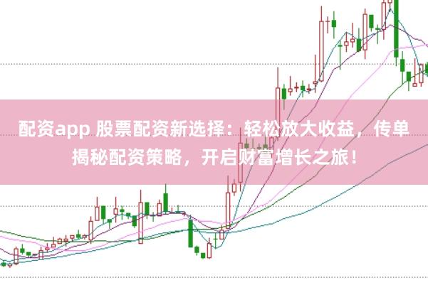 配资app 股票配资新选择：轻松放大收益，传单揭秘配资策略，开启财富增长之旅！