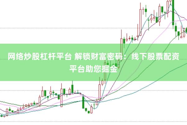 网络炒股杠杆平台 解锁财富密码：线下股票配资平台助您掘金