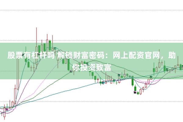 股票有杠杆吗 解锁财富密码：网上配资官网，助你投资致富