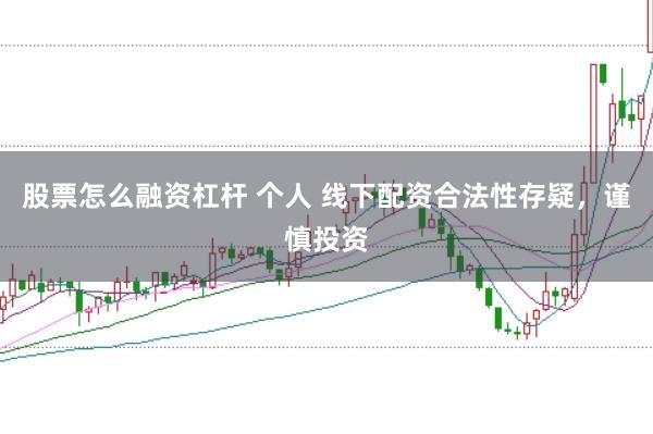 股票怎么融资杠杆 个人 线下配资合法性存疑，谨慎投资