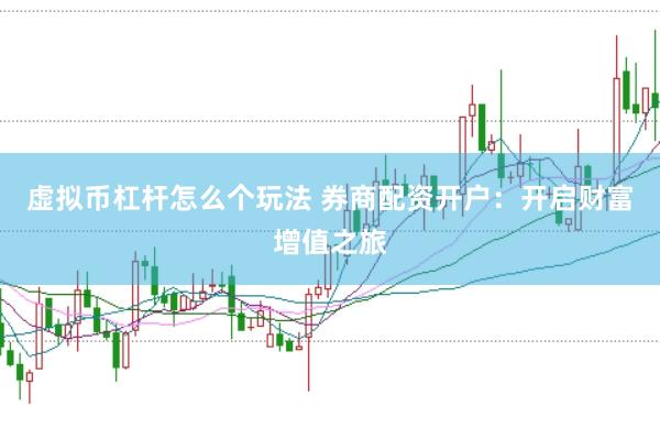 虚拟币杠杆怎么个玩法 券商配资开户：开启财富增值之旅
