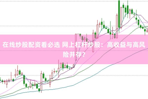 在线炒股配资看必选 网上杠杆炒股：高收益与高风险并存？