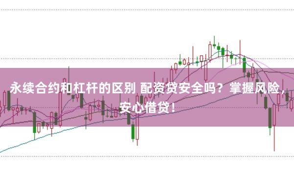 永续合约和杠杆的区别 配资贷安全吗？掌握风险，安心借贷！