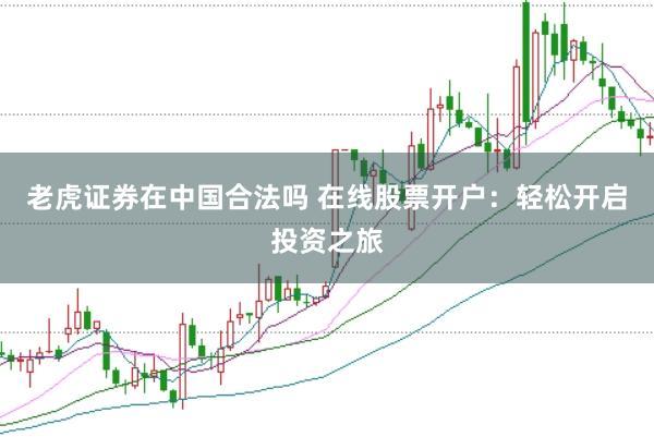 老虎证券在中国合法吗 在线股票开户：轻松开启投资之旅