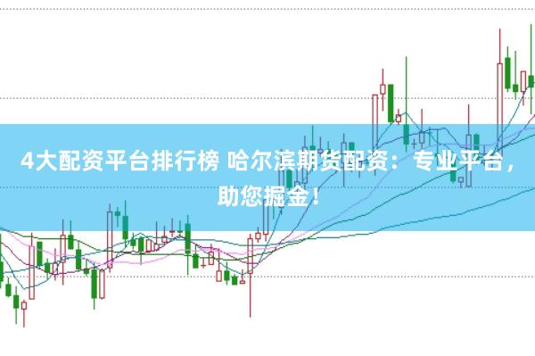 4大配资平台排行榜 哈尔滨期货配资：专业平台，助您掘金！