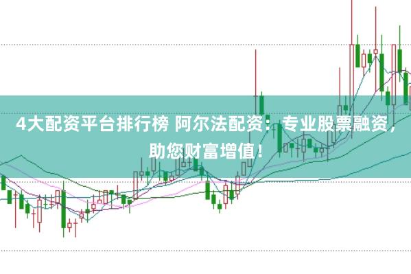 4大配资平台排行榜 阿尔法配资：专业股票融资，助您财富增值！