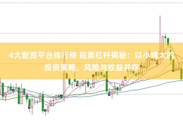 4大配资平台排行榜 股票杠杆揭秘：以小博大的投资策略，风险与收益并存