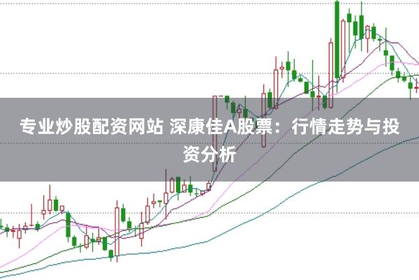 专业炒股配资网站 深康佳A股票：行情走势与投资分析