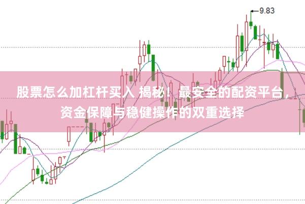 股票怎么加杠杆买入 揭秘！最安全的配资平台，资金保障与稳健操作的双重选择
