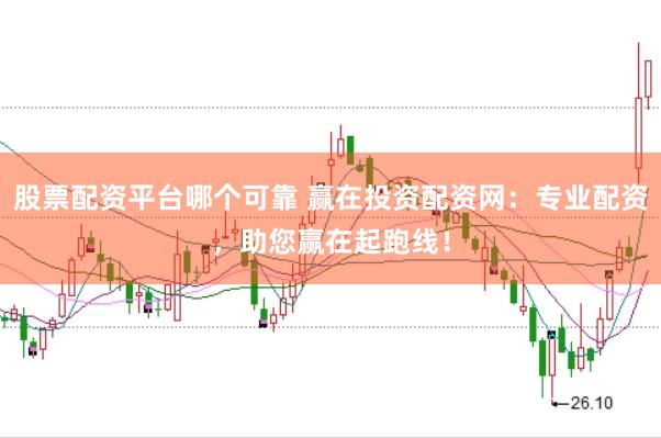 股票配资平台哪个可靠 赢在投资配资网：专业配资，助您赢在起跑线！