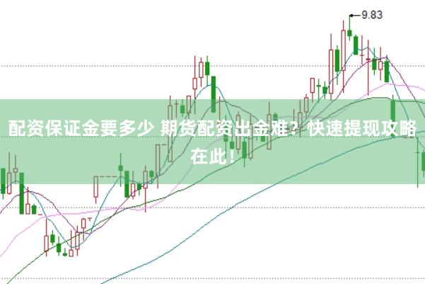 配资保证金要多少 期货配资出金难？快速提现攻略在此！
