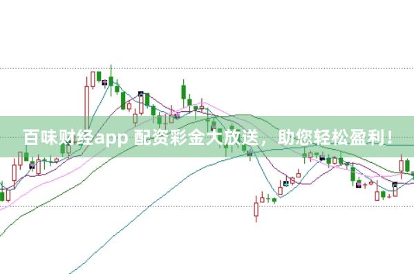 百味财经app 配资彩金大放送，助您轻松盈利！