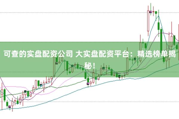 可查的实盘配资公司 大实盘配资平台：精选榜单揭秘！