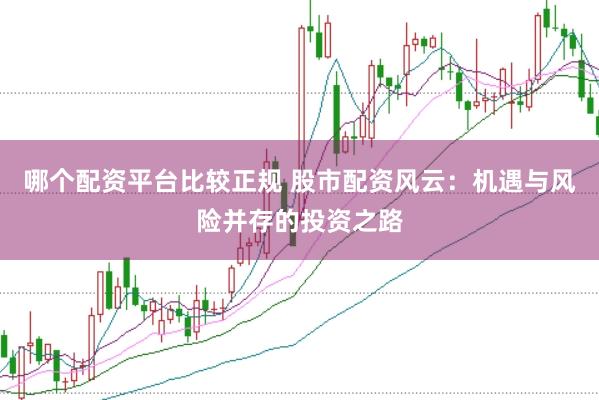 哪个配资平台比较正规 股市配资风云：机遇与风险并存的投资之路