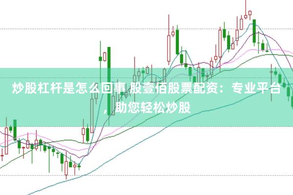 炒股杠杆是怎么回事 股壹佰股票配资：专业平台，助您轻松炒股