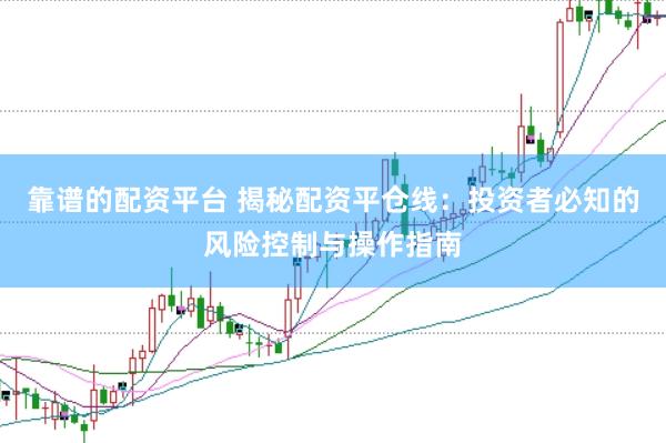 靠谱的配资平台 揭秘配资平仓线：投资者必知的风险控制与操作指南