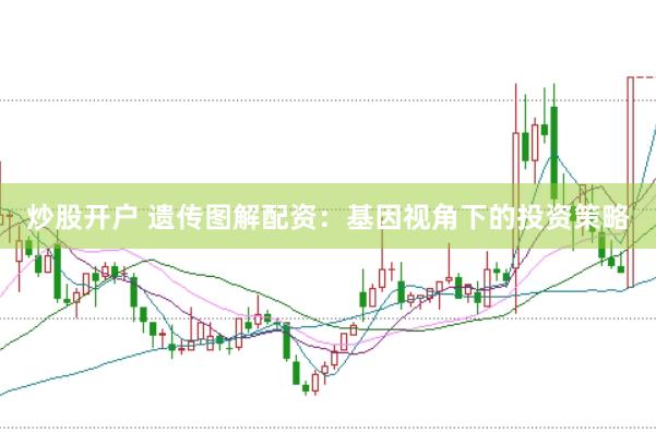 炒股开户 遗传图解配资：基因视角下的投资策略