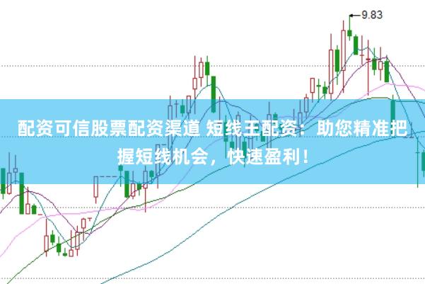 配资可信股票配资渠道 短线王配资：助您精准把握短线机会，快速盈利！