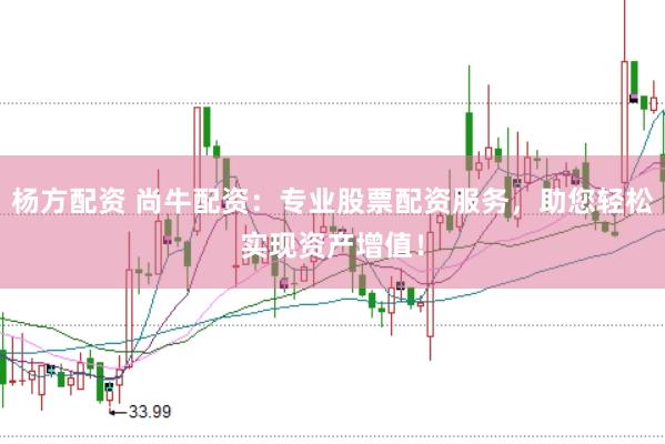 杨方配资 尚牛配资：专业股票配资服务，助您轻松实现资产增值！