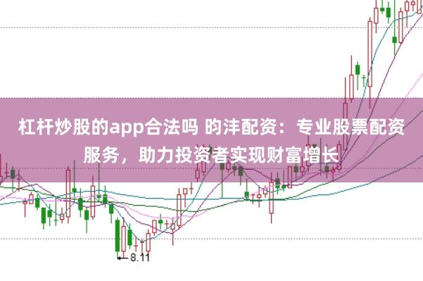 杠杆炒股的app合法吗 昀沣配资：专业股票配资服务，助力投资者实现财富增长