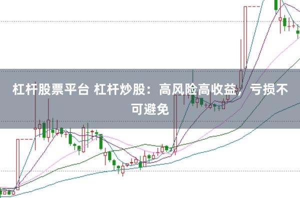 杠杆股票平台 杠杆炒股：高风险高收益，亏损不可避免