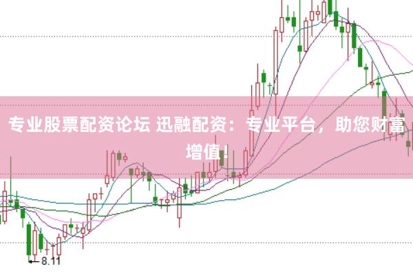 专业股票配资论坛 迅融配资：专业平台，助您财富增值！