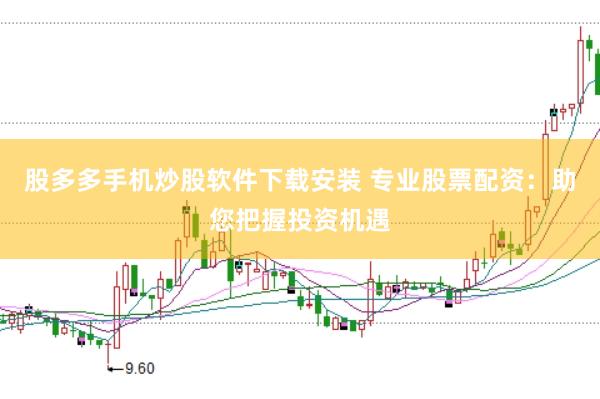 股多多手机炒股软件下载安装 专业股票配资：助您把握投资机遇