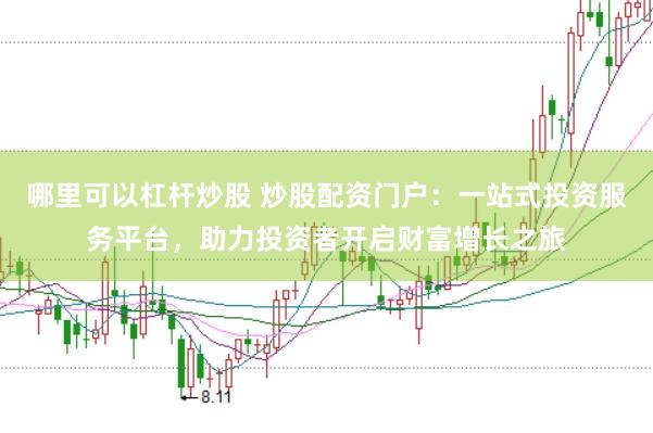 哪里可以杠杆炒股 炒股配资门户：一站式投资服务平台，助力投资者开启财富增长之旅