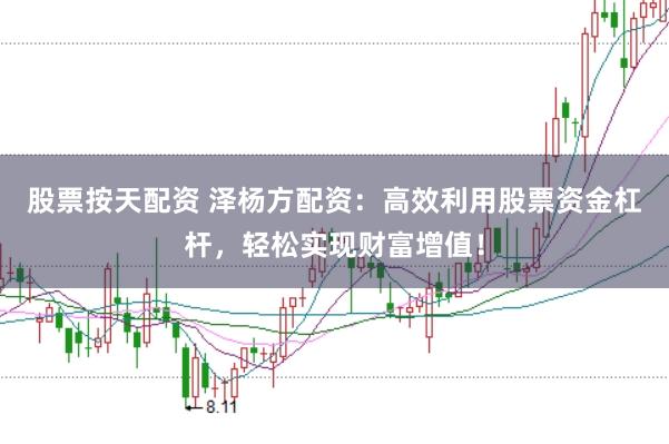 股票按天配资 泽杨方配资：高效利用股票资金杠杆，轻松实现财富增值！