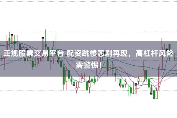 正规股票交易平台 配资跳楼悲剧再现，高杠杆风险需警惕！