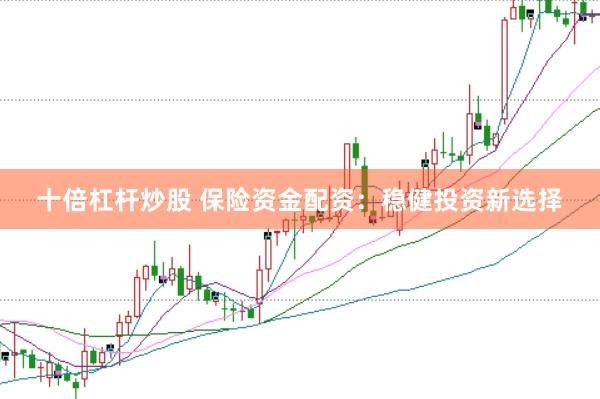 十倍杠杆炒股 保险资金配资：稳健投资新选择